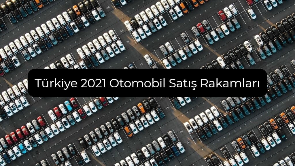 2021 otomobil satış rakamları türkiye